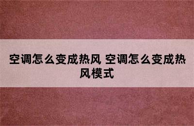 空调怎么变成热风 空调怎么变成热风模式